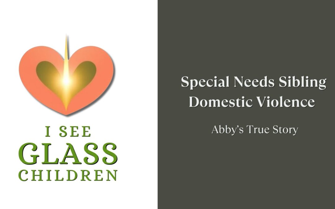 Special Needs Sibling Domestic Violence – Abby’s True Story